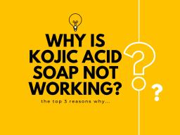 3 Reasons Why Kojic Acid Soap Isn’t Working For You